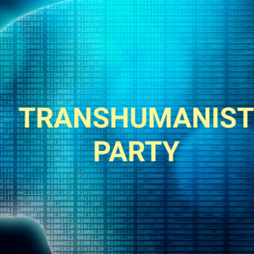 TRANSHUMANISM: YES THERE’S A PARTY FOR THAT